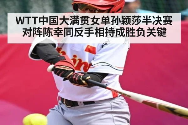 WTT中国大满贯女单孙颖莎半决赛对阵陈幸同反手相持成胜负关键 | kaiyun