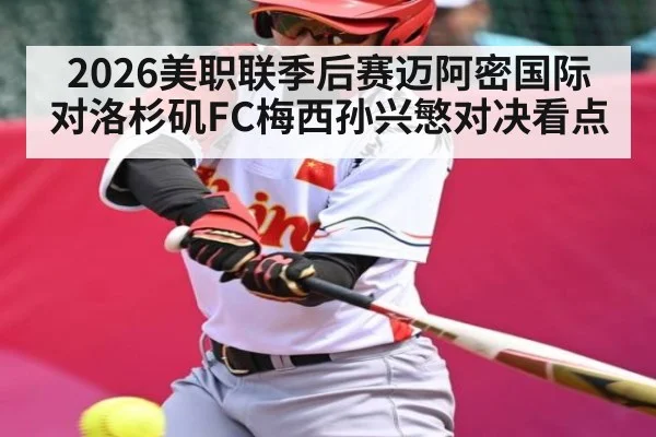 2026美职联季后赛迈阿密国际对洛杉矶FC梅西孙兴慜对决看点（kaiyun）